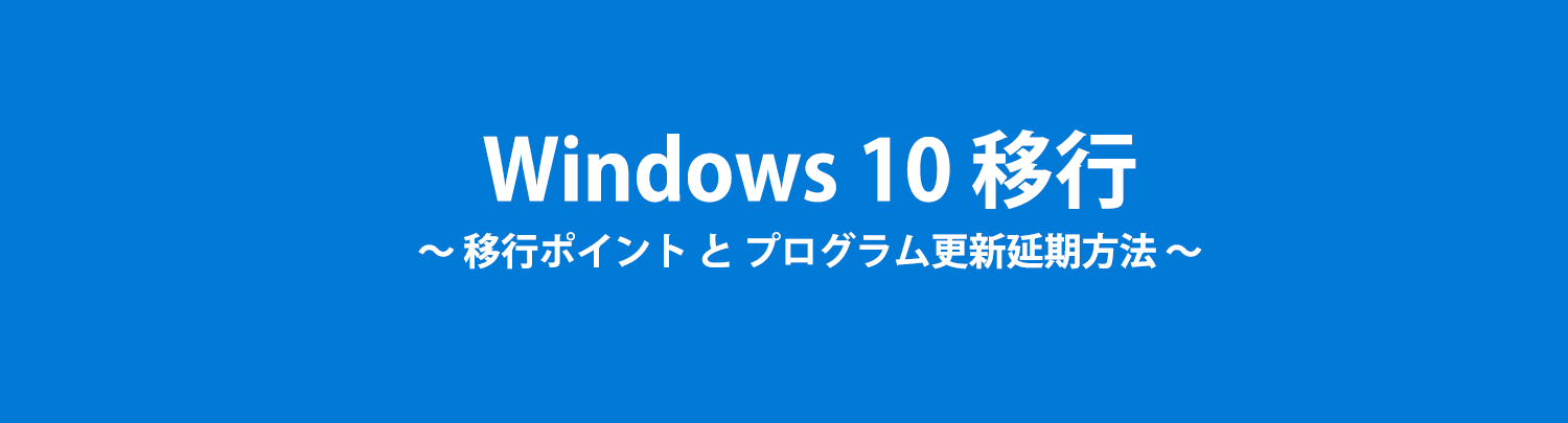 Windows10　移行ポイントとプログラム更新延期方法